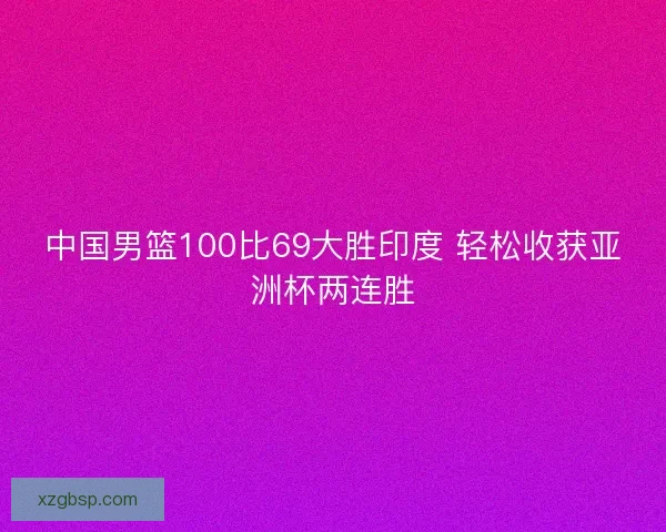 中国男篮100比69大胜印度 轻松收获亚洲杯两连胜