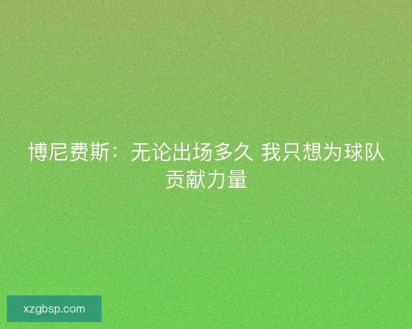 博尼费斯：无论出场多久 我只想为球队贡献力量