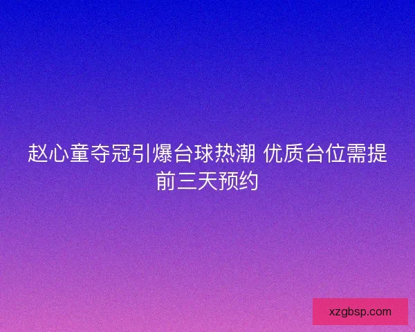 赵心童夺冠引爆台球热潮 优质台位需提前三天预约