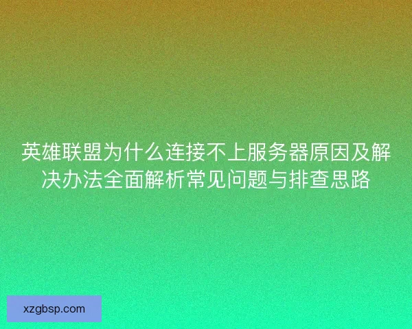 英雄联盟为什么连接不上服务器原因及解决办法全面解析常见问题与排查思路