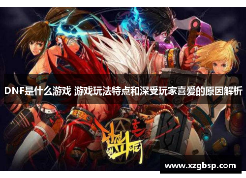 DNF是什么游戏 游戏玩法特点和深受玩家喜爱的原因解析