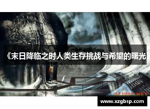 《末日降临之时人类生存挑战与希望的曙光》