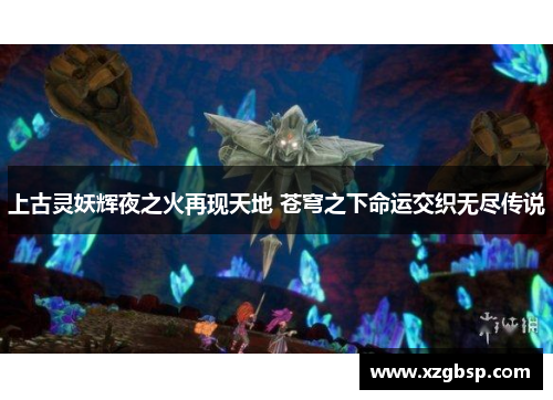 上古灵妖辉夜之火再现天地 苍穹之下命运交织无尽传说