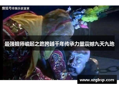 最强祖师崛起之路跨越千年传承力量震撼九天九地