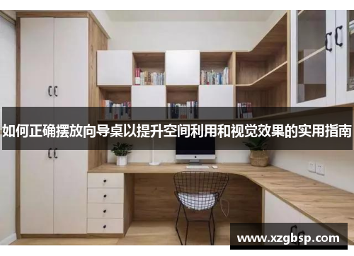 如何正确摆放向导桌以提升空间利用和视觉效果的实用指南