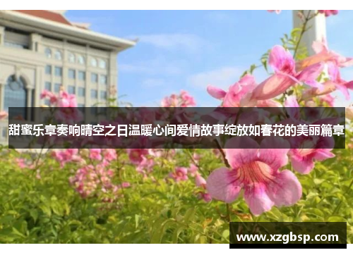 甜蜜乐章奏响晴空之日温暖心间爱情故事绽放如春花的美丽篇章